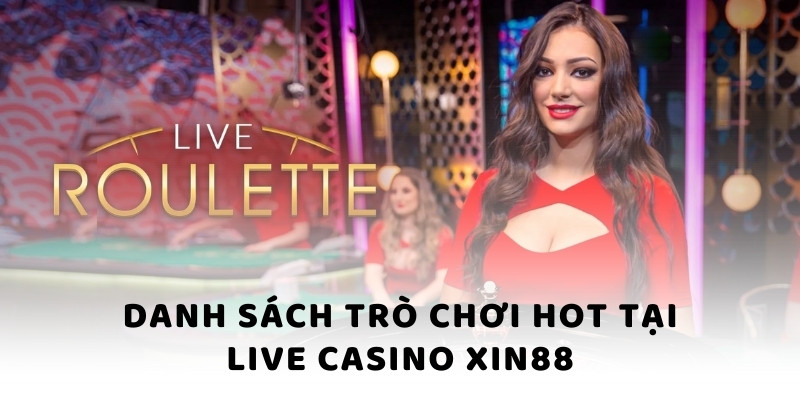 Danh sách trò chơi hot tại Live Casino Xin88